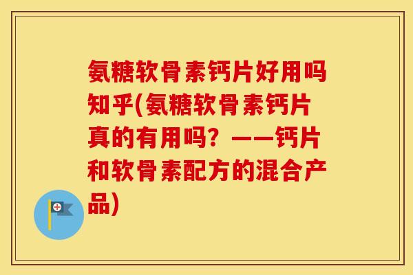 氨糖软骨素钙片好用吗知乎(氨糖软骨素钙片真的有用吗?——钙片和软骨素配方的混合产品) 氨糖软骨素钙片好用吗知乎(氨糖软骨素钙片真的有用吗?——钙片和软骨素配方的混合产品)