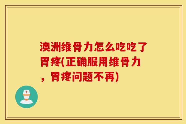 澳洲维骨力怎么吃吃了胃疼(正确服用维骨力,胃疼问题不再) 澳洲维骨力怎么吃吃了胃疼(正确服用维骨力,胃疼问题不再)