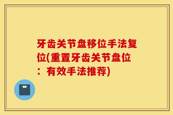牙齿关节盘移位手法复位(重置牙齿关节盘位:有效手法推荐) 牙齿关节盘移位手法复位(重置牙齿关节盘位:有效手法推荐)
