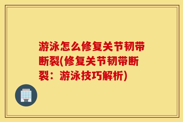 游泳怎么修复关节韧带断裂(修复关节韧带断裂:游泳技巧解析) 游泳怎么修复关节韧带断裂(修复关节韧带断裂:游泳技巧解析)
