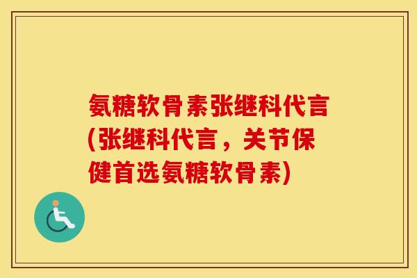 氨糖软骨素张继科代言(张继科代言，关节保健首选氨糖软骨素)