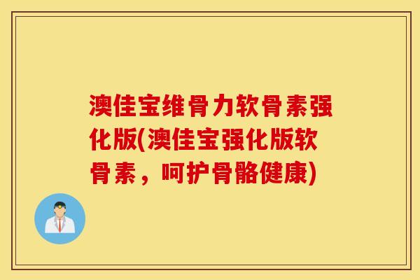 澳佳宝维骨力软骨素强化版(澳佳宝强化版软骨素,呵护骨骼健康) 澳佳宝维骨力软骨素强化版(澳佳宝强化版软骨素,呵护骨骼健康)