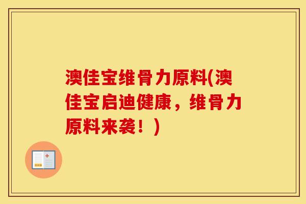 澳佳宝维骨力原料(澳佳宝启迪健康,维骨力原料来袭!) 澳佳宝维骨力原料(澳佳宝启迪健康,维骨力原料来袭!)