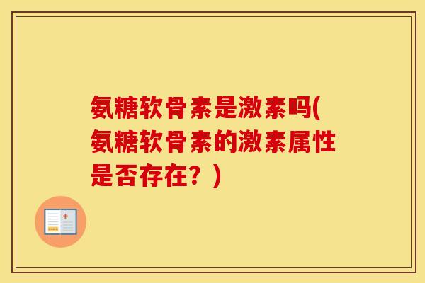 氨糖软骨素是激素吗(氨糖软骨素的激素属性是否存在?) 氨糖软骨素是激素吗(氨糖软骨素的激素属性是否存在?)