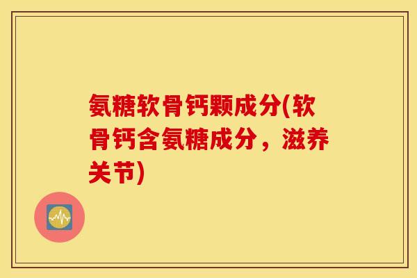 氨糖软骨钙颗成分(软骨钙含氨糖成分,滋养关节) 氨糖软骨钙颗成分(软骨钙含氨糖成分,滋养关节)