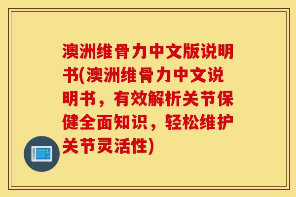 澳洲维骨力中文版说明书(澳洲维骨力中文说明书,有效解析关节保健全面知识,轻松维护关节灵活性) 澳洲维骨力中文版说明书(澳洲维骨力中文说明书,有效解析关节保健全面知识,轻松维护关节灵活性)