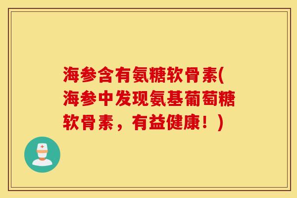 海参含有氨糖软骨素(海参中发现氨基葡萄糖软骨素,有益健康!) 海参含有氨糖软骨素(海参中发现氨基葡萄糖软骨素,有益健康!)