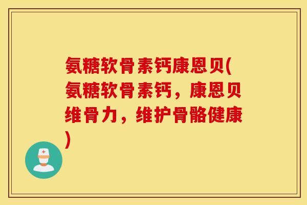 氨糖软骨素钙康恩贝(氨糖软骨素钙,康恩贝维骨力,维护骨骼健康) 氨糖软骨素钙康恩贝(氨糖软骨素钙,康恩贝维骨力,维护骨骼健康)