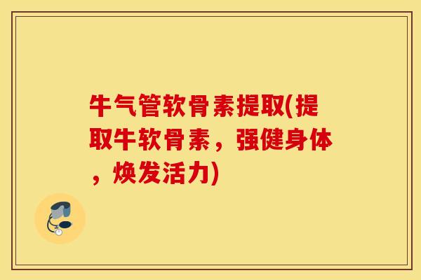 牛气管软骨素提取(提取牛软骨素,强健身体,焕发活力) 牛气管软骨素提取(提取牛软骨素,强健身体,焕发活力)