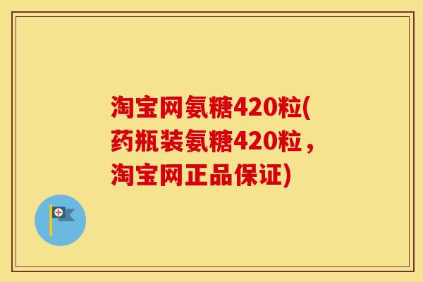 淘宝网氨糖420粒(药瓶装氨糖420粒,淘宝网正品保证) 淘宝网氨糖420粒(药瓶装氨糖420粒,淘宝网正品保证)