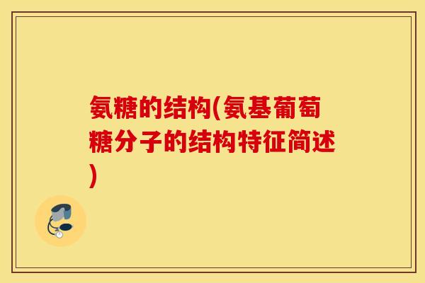 氨糖的结构(氨基葡萄糖分子的结构特征简述) 氨糖的结构(氨基葡萄糖分子的结构特征简述)