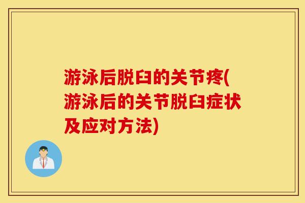 游泳后脱臼的关节疼(游泳后的关节脱臼症状及应对方法) 游泳后脱臼的关节疼(游泳后的关节脱臼症状及应对方法)