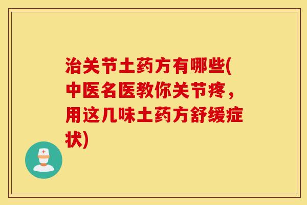 关节土药方有哪些(中医名医教你关节疼，用这几味土药方舒缓症状)