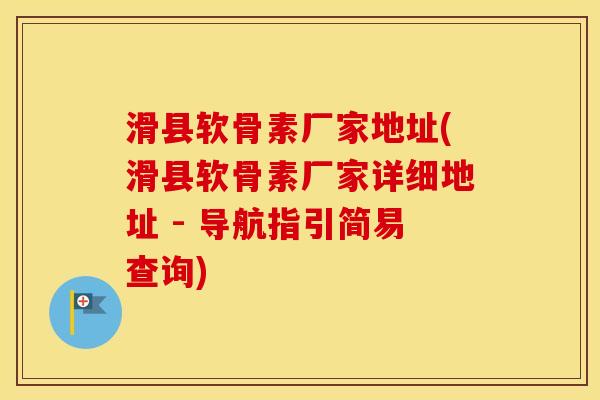 滑县软骨素厂家地址(滑县软骨素厂家详细地址 - 导航指引简易查询) 滑县软骨素厂家地址(滑县软骨素厂家详细地址 - 导航指引简易查询)