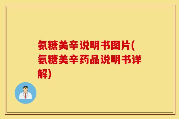 氨糖美辛说明书图片(氨糖美辛药品说明书详解) 氨糖美辛说明书图片(氨糖美辛药品说明书详解)