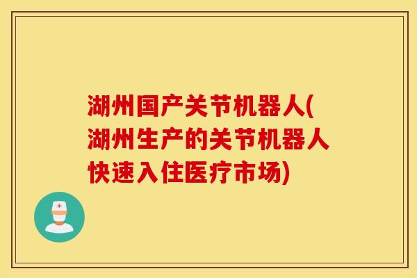 湖州国产关节机器人(湖州生产的关节机器人快速入住医疗市场)