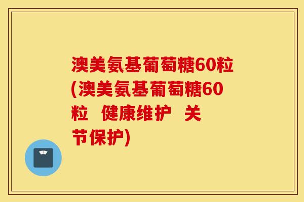 澳美氨基葡萄糖60粒(澳美氨基葡萄糖60粒 健康维护 关节保护) 澳美氨基葡萄糖60粒(澳美氨基葡萄糖60粒 健康维护 关节保护)
