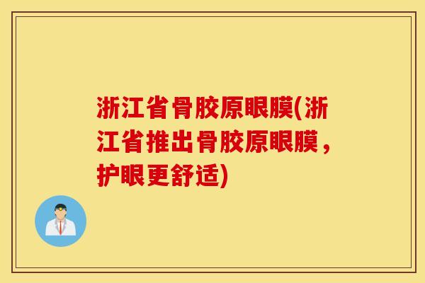 浙江省骨胶原眼膜(浙江省推出骨胶原眼膜,护眼更舒适) 浙江省骨胶原眼膜(浙江省推出骨胶原眼膜,护眼更舒适)