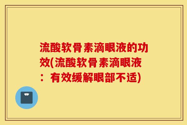 流酸软骨素滴眼液的功效(流酸软骨素滴眼液:有效缓解眼部不适) 流酸软骨素滴眼液的功效(流酸软骨素滴眼液:有效缓解眼部不适)