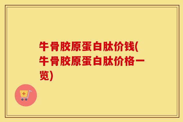牛骨胶原蛋白肽价钱(牛骨胶原蛋白肽价格一览)