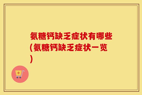 氨糖钙缺乏症状有哪些(氨糖钙缺乏症状一览)