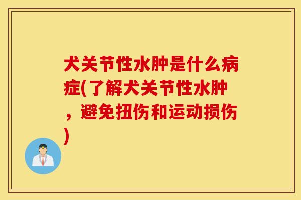 犬关节性水肿是什么症(了解犬关节性水肿，避免扭伤和运动损伤)