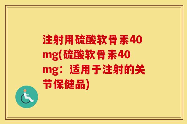 注射用硫酸软骨素40mg(硫酸软骨素40mg:适用于注射的关节保健品) 注射用硫酸软骨素40mg(硫酸软骨素40mg:适用于注射的关节保健品)