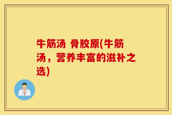 牛筋汤 骨胶原(牛筋汤，营养丰富的滋补之选)
