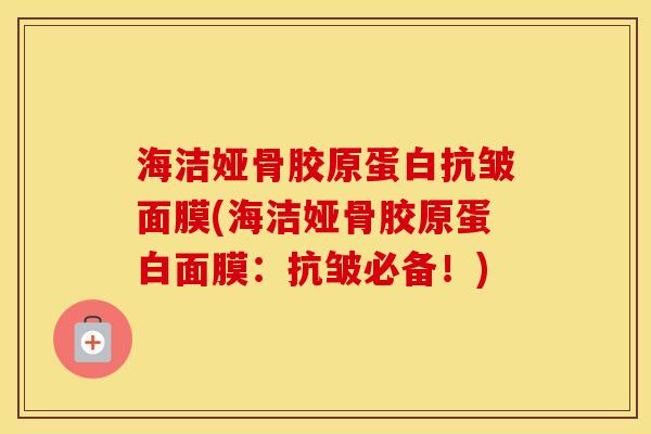 海洁娅骨胶原蛋白抗皱面膜(海洁娅骨胶原蛋白面膜:抗皱必备!) 海洁娅骨胶原蛋白抗皱面膜(海洁娅骨胶原蛋白面膜:抗皱必备!)