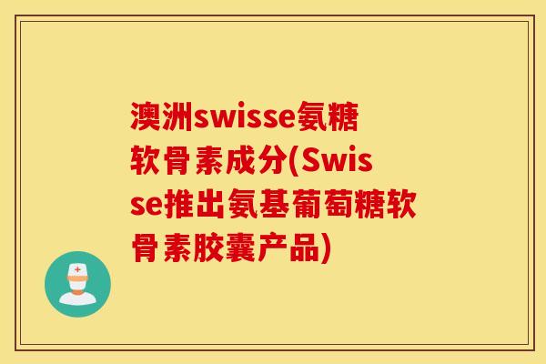 澳洲swisse氨糖软骨素成分(Swisse推出氨基葡萄糖软骨素胶囊产品) 澳洲swisse氨糖软骨素成分(Swisse推出氨基葡萄糖软骨素胶囊产品)