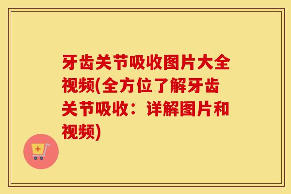 牙齿关节吸收图片大全视频(全方位了解牙齿关节吸收:详解图片和视频) 牙齿关节吸收图片大全视频(全方位了解牙齿关节吸收:详解图片和视频)