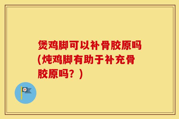 煲鸡脚可以补骨胶原吗(炖鸡脚有助于补充骨胶原吗?) 煲鸡脚可以补骨胶原吗(炖鸡脚有助于补充骨胶原吗?)