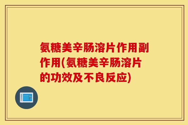 氨糖美辛肠溶片作用副作用(氨糖美辛肠溶片的功效及不良反应) 氨糖美辛肠溶片作用副作用(氨糖美辛肠溶片的功效及不良反应)