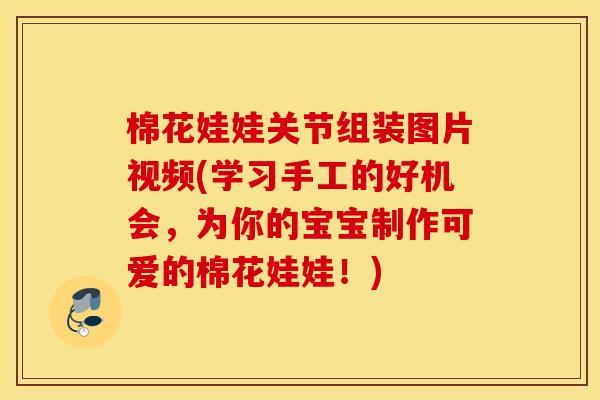 棉花娃娃关节组装图片视频(学习手工的好机会,为你的宝宝制作可爱的棉花娃娃!) 棉花娃娃关节组装图片视频(学习手工的好机会,为你的宝宝制作可爱的棉花娃娃!)