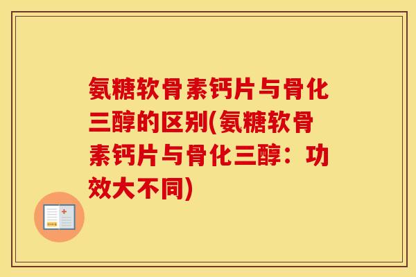 氨糖软骨素钙片与骨化三醇的区别(氨糖软骨素钙片与骨化三醇:功效大不同) 氨糖软骨素钙片与骨化三醇的区别(氨糖软骨素钙片与骨化三醇:功效大不同)