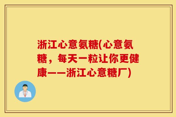 浙江心意氨糖(心意氨糖,每天一粒让你更健康——浙江心意糖厂) 浙江心意氨糖(心意氨糖,每天一粒让你更健康——浙江心意糖厂)
