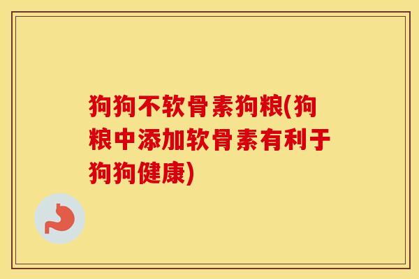 狗狗不软骨素狗粮(狗粮中添加软骨素有利于狗狗健康) 狗狗不软骨素狗粮(狗粮中添加软骨素有利于狗狗健康)