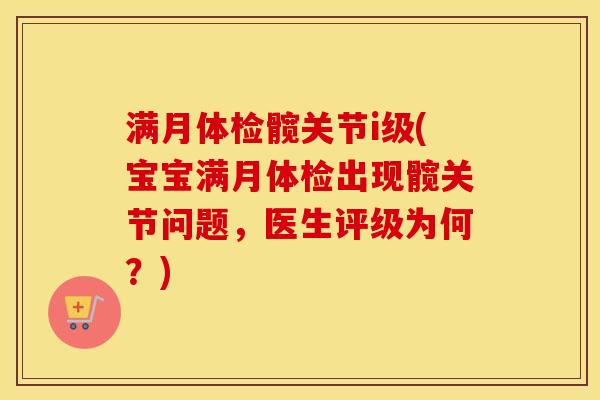 满月体检髋关节i级(宝宝满月体检出现髋关节问题，医生评级为何？)