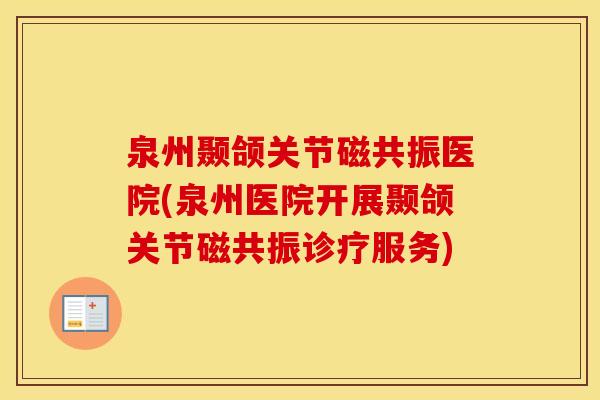 泉州颞颌关节磁共振医院(泉州医院开展颞颌关节磁共振诊疗服务) 泉州颞颌关节磁共振医院(泉州医院开展颞颌关节磁共振诊疗服务)
