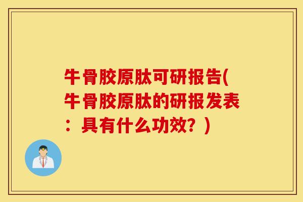 牛骨胶原肽可研报告(牛骨胶原肽的研报发表：具有什么功效？)