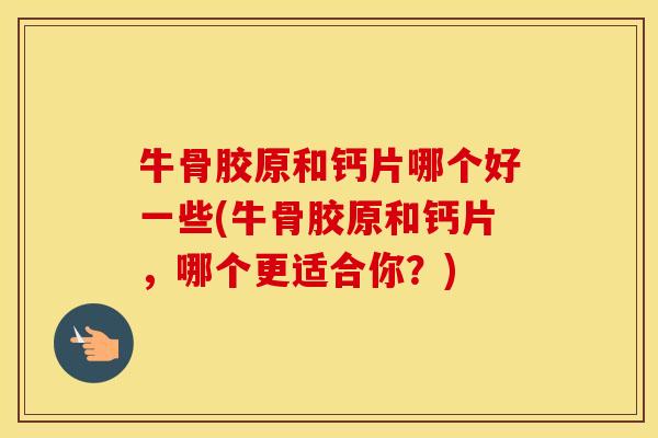 牛骨胶原和钙片哪个好一些(牛骨胶原和钙片,哪个更适合你?) 牛骨胶原和钙片哪个好一些(牛骨胶原和钙片,哪个更适合你?)