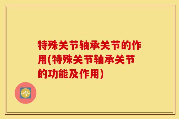 特殊关节轴承关节的作用(特殊关节轴承关节的功能及作用) 特殊关节轴承关节的作用(特殊关节轴承关节的功能及作用)