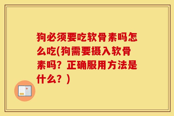狗必须要吃软骨素吗怎么吃(狗需要摄入软骨素吗?正确服用方法是什么?) 狗必须要吃软骨素吗怎么吃(狗需要摄入软骨素吗?正确服用方法是什么?)