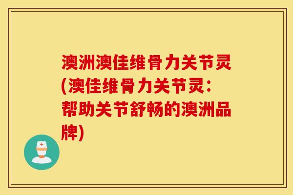 澳洲澳佳维骨力关节灵(澳佳维骨力关节灵：帮助关节舒畅的澳洲品牌)