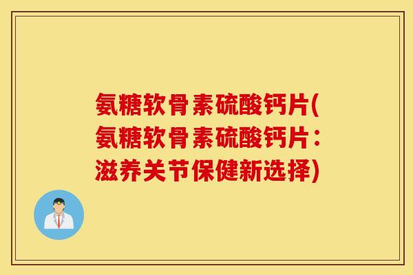 氨糖软骨素硫酸钙片(氨糖软骨素硫酸钙片:滋养关节保健新选择) 氨糖软骨素硫酸钙片(氨糖软骨素硫酸钙片:滋养关节保健新选择)