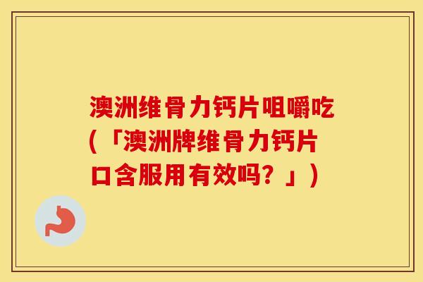 澳洲维骨力钙片咀嚼吃(「澳洲牌维骨力钙片口含服用有效吗?」) 澳洲维骨力钙片咀嚼吃(「澳洲牌维骨力钙片口含服用有效吗?」)