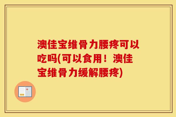 澳佳宝维骨力腰疼可以吃吗(可以食用!澳佳宝维骨力缓解腰疼) 澳佳宝维骨力腰疼可以吃吗(可以食用!澳佳宝维骨力缓解腰疼)