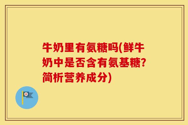 牛奶里有氨糖吗(鲜牛奶中是否含有氨基糖？简析营养成分)