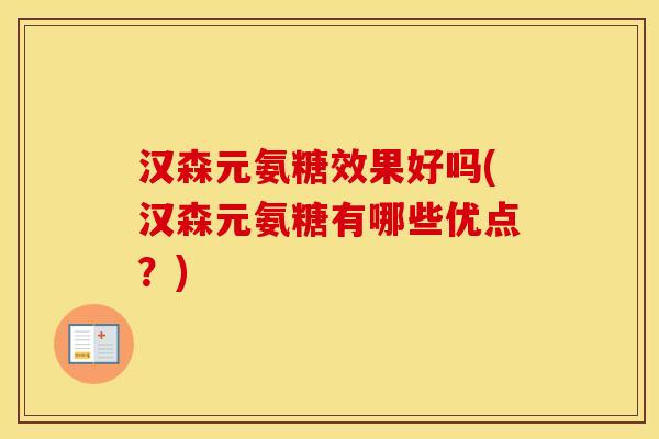 汉森元氨糖效果好吗(汉森元氨糖有哪些优点?) 汉森元氨糖效果好吗(汉森元氨糖有哪些优点?)