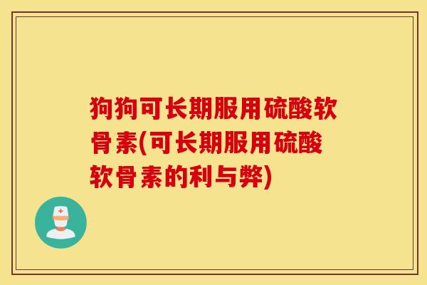 狗狗可长期服用硫酸软骨素(可长期服用硫酸软骨素的利与弊) 狗狗可长期服用硫酸软骨素(可长期服用硫酸软骨素的利与弊)